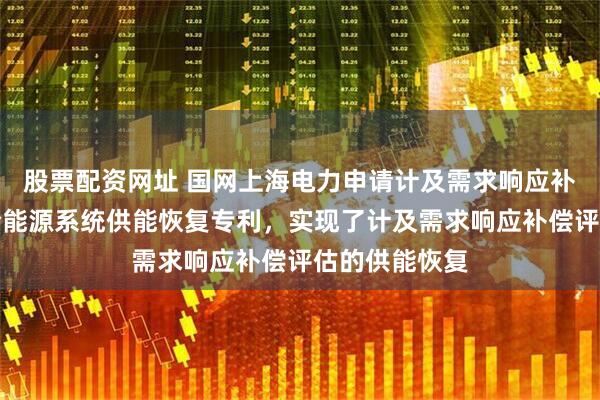 股票配资网址 国网上海电力申请计及需求响应补偿评估的综合能源系统供能恢复专利，实现了计及需求响应补偿评估的供能恢复