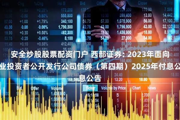 安全炒股股票配资门户 西部证券: 2023年面向专业投资者公开发行公司债券（第四期）2025年付息公告