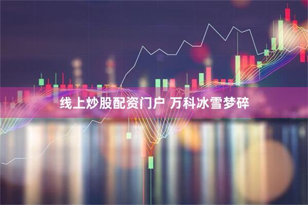 线上炒股配资门户 万科冰雪梦碎