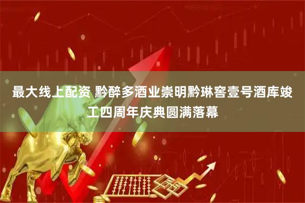 最大线上配资 黔醉多酒业崇明黔琳窖壹号酒库竣工四周年庆典圆满落幕