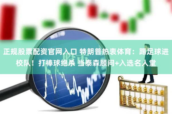 正规股票配资官网入口 特朗普热衷体育：踢足球进校队！打棒球绝杀 当泰森顾问+入选名人堂