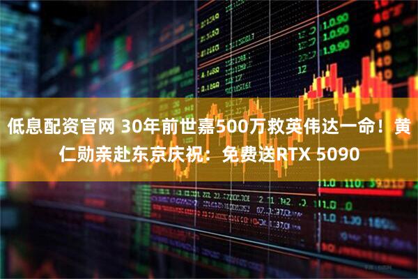 低息配资官网 30年前世嘉500万救英伟达一命！黄仁勋亲赴东京庆祝：免费送RTX 5090