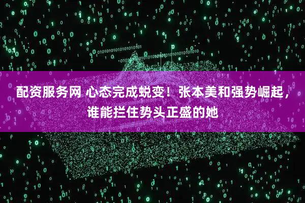 配资服务网 心态完成蜕变！张本美和强势崛起，谁能拦住势头正盛的她